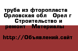 труба из фторопласта - Орловская обл., Орел г. Строительство и ремонт » Материалы   